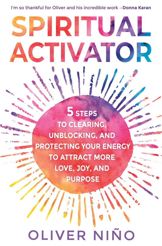 Spiritual Activator 5 steps to clearing unblocking and protecting your energy to attract more love joy and purpose